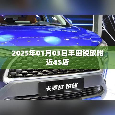 丰田锐放附近4S店最新信息,访问时间预测,2025年01月03日