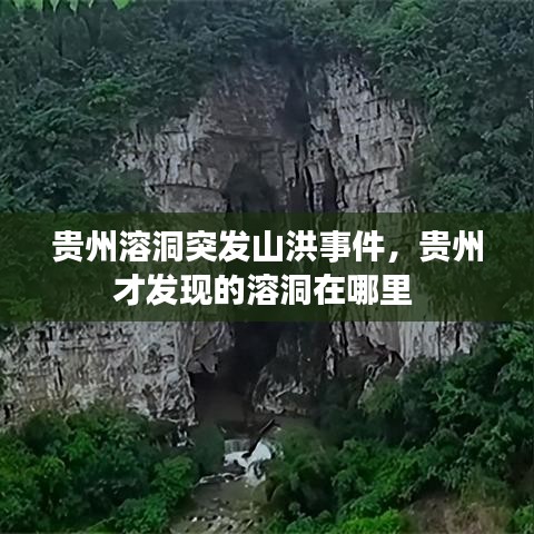 贵州溶洞突发山洪事件，贵州才发现的溶洞在哪里 