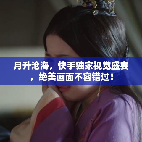 月升沧海，快手独家视觉盛宴，绝美画面不容错过！