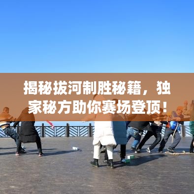 揭秘拔河制胜秘籍,独家秘方助你赛场登顶!