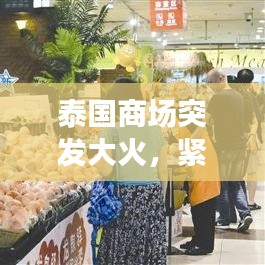 泰国商场突发大火，紧急救援进行中，事故原因调查同步展开