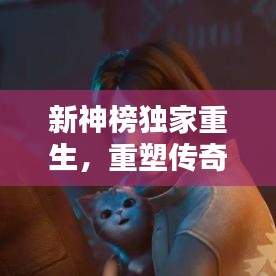 新神榜独家重生,重塑传奇辉煌篇章,不容错过的精彩内容!