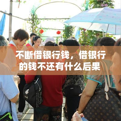不断借银行钱，借银行的钱不还有什么后果 
