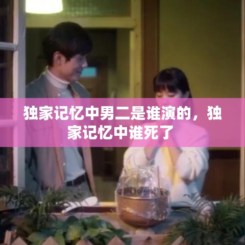独家记忆中男二是谁演的，独家记忆中谁死了 