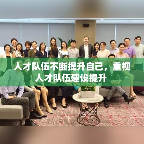 人才队伍不断提升自己，重视人才队伍建设提升 