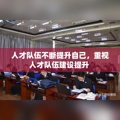人才队伍不断提升自己,重视人才队伍建设提升