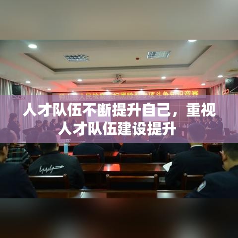 人才队伍不断提升自己,重视人才队伍建设提升