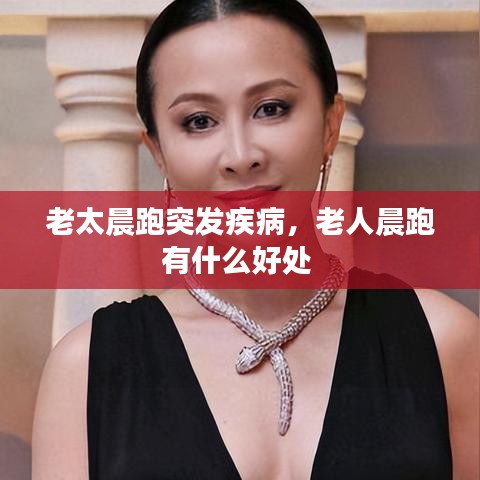 老太晨跑突发疾病，老人晨跑有什么好处 