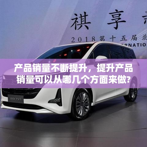 产品销量不断提升,提升产品销量可以从哪几个方面来做?