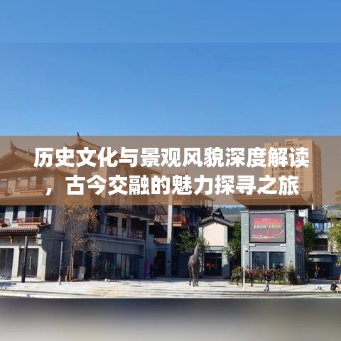 历史文化与景观风貌深度解读，古今交融的魅力探寻之旅