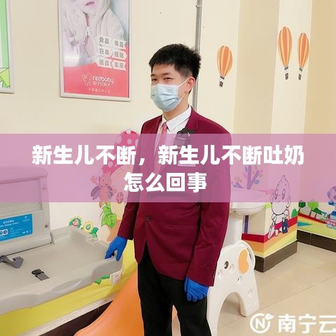 新生儿不断，新生儿不断吐奶怎么回事 