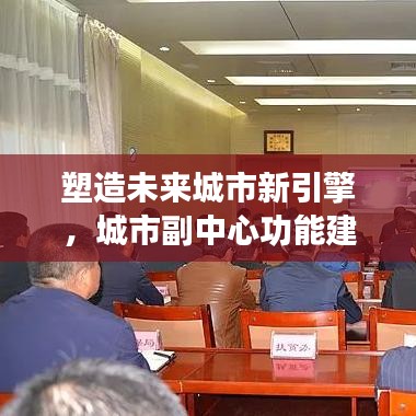 塑造未来城市新引擎，城市副中心功能建设的深度落实