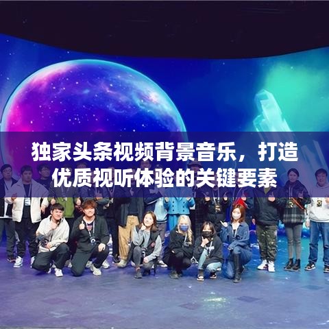 独家头条视频背景音乐，打造优质视听体验的关键要素