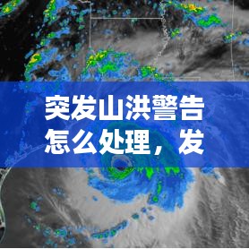突发山洪警告怎么处理,发生山洪