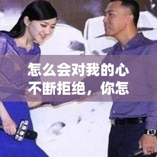 怎么会对我的心不断拒绝，你怎么会对我的心不断地拒绝 