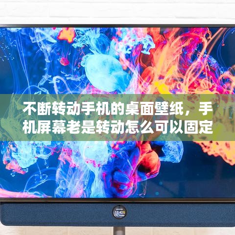 不断转动手机的桌面壁纸，手机屏幕老是转动怎么可以固定 