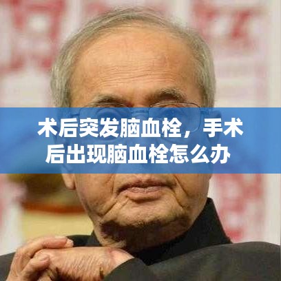 术后突发脑血栓，手术后出现脑血栓怎么办 