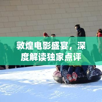 敦煌电影盛宴,深度解读独家点评