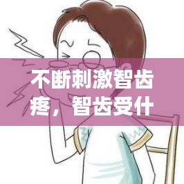 不断刺激智齿疼，智齿受什么刺激会长出来 