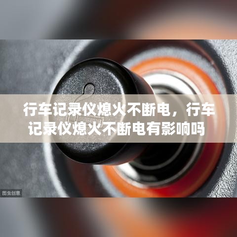 行车记录仪熄火不断电，行车记录仪熄火不断电有影响吗 