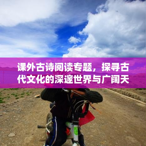 课外古诗阅读专题，探寻古代文化的深邃世界与广阔天地