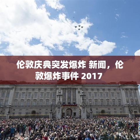 伦敦庆典突发爆炸 新闻,伦敦爆炸事件 2017