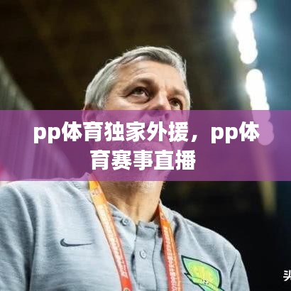 pp体育独家外援，pp体育赛事直播 