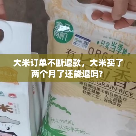 大米订单不断退款,大米买了两个月了还能退吗?
