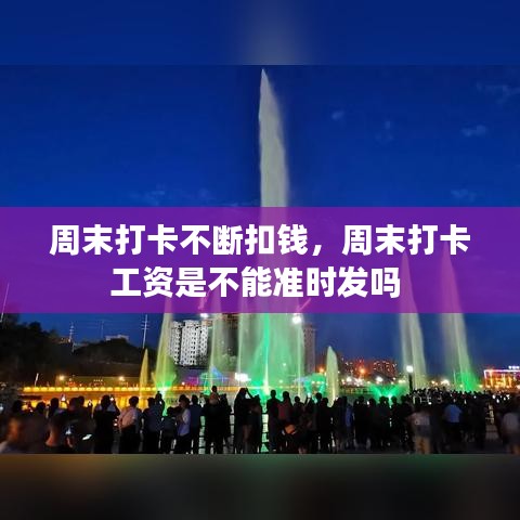 周末打卡不断扣钱,周末打卡工资是不能准时发吗