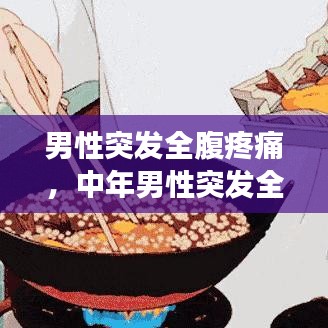 男性突发全腹疼痛,中年男性突发全腹持续性剧痛全腹压痛肌紧张反跳痛