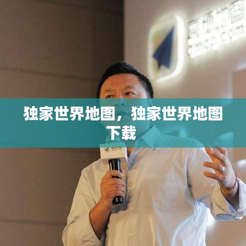独家世界地图，独家世界地图下载 