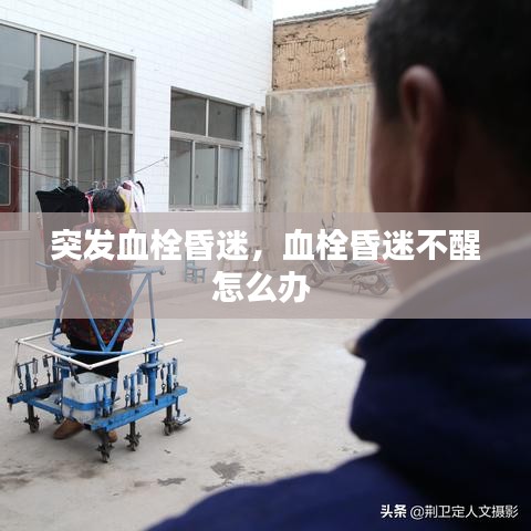 突发血栓昏迷，血栓昏迷不醒怎么办 