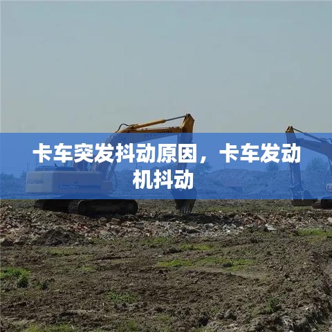 卡车突发抖动原因，卡车发动机抖动 