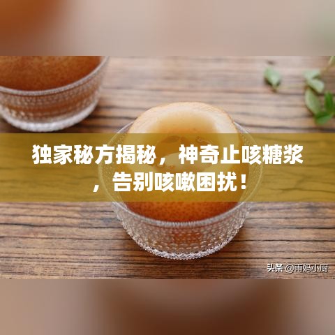 独家秘方揭秘，神奇止咳糖浆，告别咳嗽困扰！