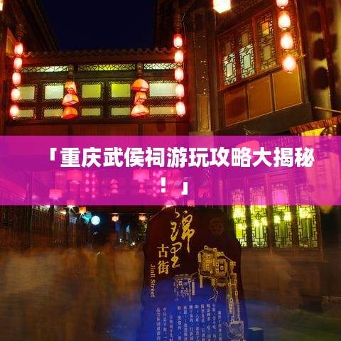 「重庆武侯祠游玩攻略大揭秘！」