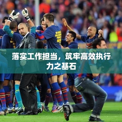 落实工作担当,筑牢高效执行力之基石