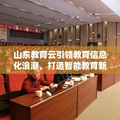 山东教育云引领教育信息化浪潮，打造智能教育新时代