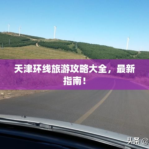 天津环线旅游攻略大全，最新指南！