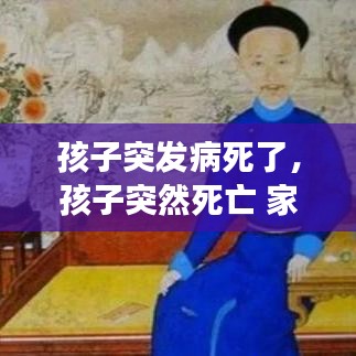 孩子突发病死了，孩子突然死亡 家长该做些什么 
