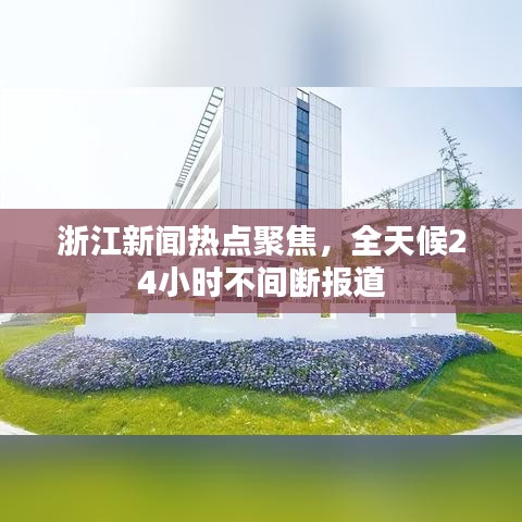 浙江新闻热点聚焦，全天候24小时不间断报道