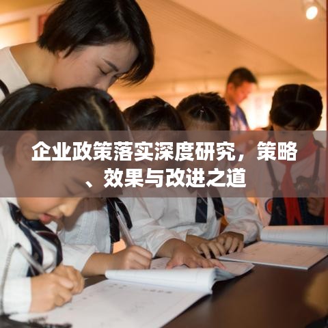 企业政策落实深度研究,策略、效果与改进之道