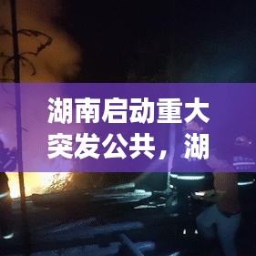 湖南启动重大突发公共，湖南突发事件预警信息发布网 