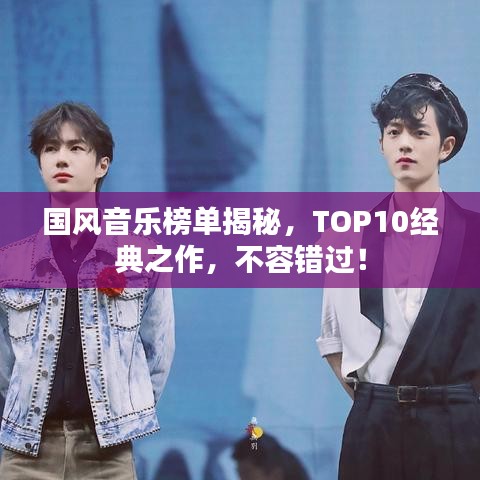 国风音乐榜单揭秘,TOP10经典之作,不容错过!