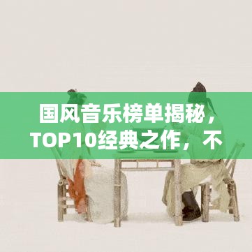 国风音乐榜单揭秘,TOP10经典之作,不容错过!