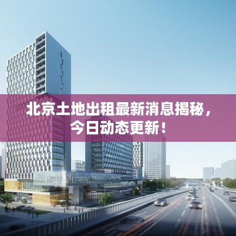 北京土地出租最新消息揭秘，今日动态更新！