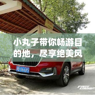 小丸子带你畅游目的地，尽享绝美风光旅游攻略！