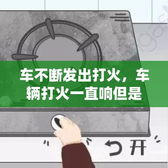 车不断发出打火，车辆打火一直响但是启动不了 