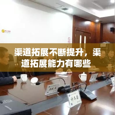 渠道拓展不断提升，渠道拓展能力有哪些 