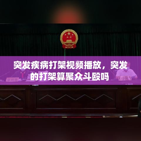 突发疾病打架视频播放，突发的打架算聚众斗殴吗 