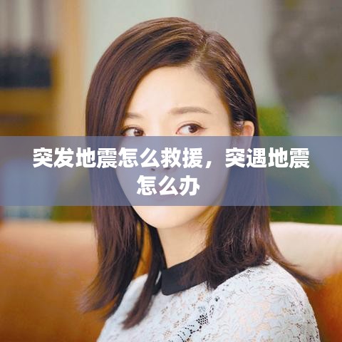 突发地震怎么救援,突遇地震怎么办